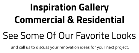 Inspiration Gallery Commercial & Residential See Some Of Our Favorite Looks  and call us to discuss your renovation ideas for your next project.