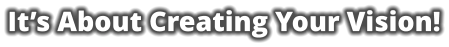 It’s About Creating Your Vision!
