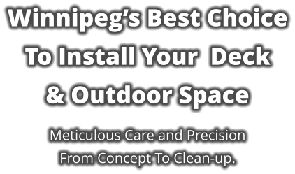 Winnipeg’s Best Choice To Install Your  Deck  & Outdoor Space  Meticulous Care and Precision From Concept To Clean-up.